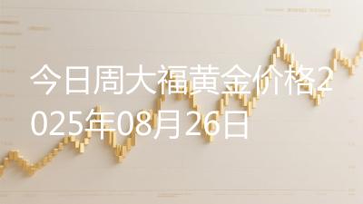 今日周大福黄金价格2025年08月26日