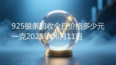 925银条回收今日价格多少元一克2025年06月11日