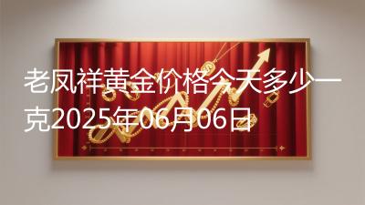 老凤祥黄金价格今天多少一克2025年06月06日