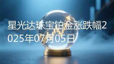 星光达珠宝铂金涨跌幅2025年07月05日