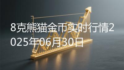 8克熊猫金币实时行情2025年06月30日