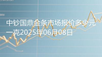 中钞国鼎金条市场报价多少元一克2025年06月08日