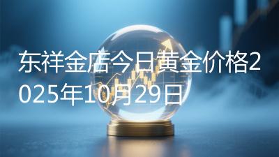 东祥金店今日黄金价格2025年10月29日