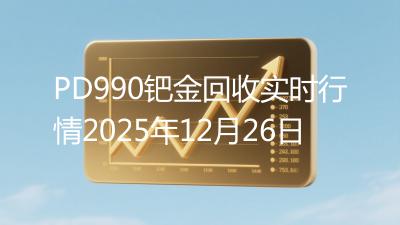 PD990钯金回收实时行情2025年12月26日
