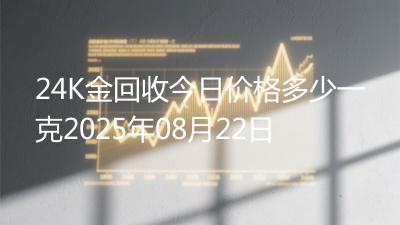 24K金回收今日价格多少一克2025年08月22日