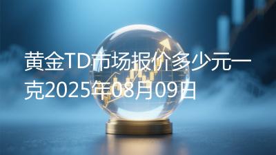 黄金TD市场报价多少元一克2025年08月09日