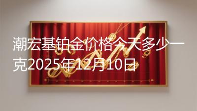 潮宏基铂金价格今天多少一克2025年12月10日