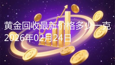 黄金回收最新价格多少一克2026年02月24日
