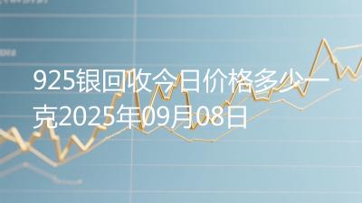 925银回收今日价格多少一克2025年09月08日