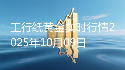 工行纸黄金实时行情2025年10月09日