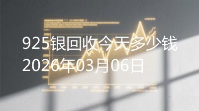 925银回收今天多少钱2026年03月06日