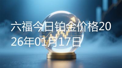 六福今日铂金价格2026年01月17日