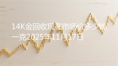 14K金回收现在市场价多少钱一克2025年11月17日
