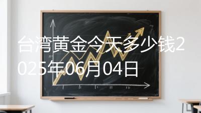 台湾黄金今天多少钱2025年06月04日