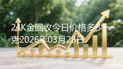 24K金回收今日价格多少一克2026年03月28日