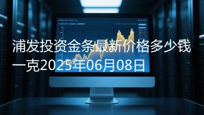 浦发投资金条最新价格多少钱一克2025年06月08日