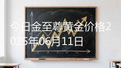 今日金至尊黄金价格2025年06月11日