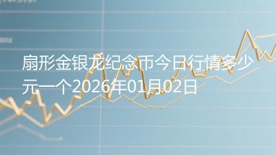扇形金银龙纪念币今日行情多少元一个2026年01月02日