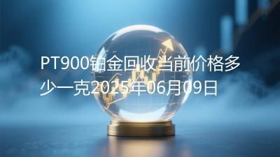 PT900铂金回收当前价格多少一克2025年06月09日