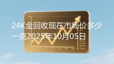 24K金回收现在市场价多少一克2025年10月05日