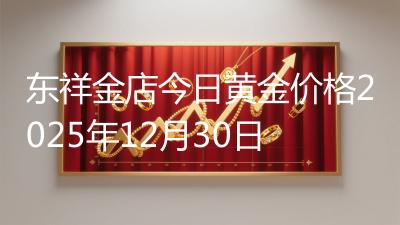 东祥金店今日黄金价格2025年12月30日