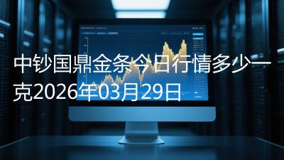 中钞国鼎金条今日行情多少一克2026年03月29日