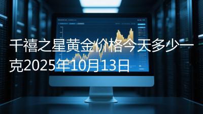 千禧之星黄金价格今天多少一克2025年10月13日