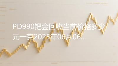 PD990钯金回收当前价格多少元一克2025年06月06日