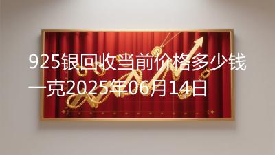 925银回收当前价格多少钱一克2025年06月14日