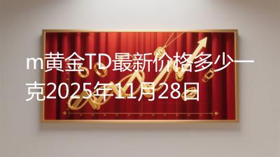 m黄金TD最新价格多少一克2025年11月28日
