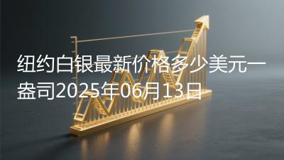 纽约白银最新价格多少美元一盎司2025年06月13日