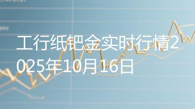 工行纸钯金实时行情2025年10月16日