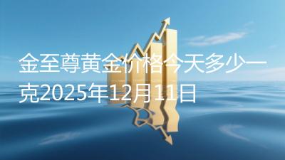 金至尊黄金价格今天多少一克2025年12月11日