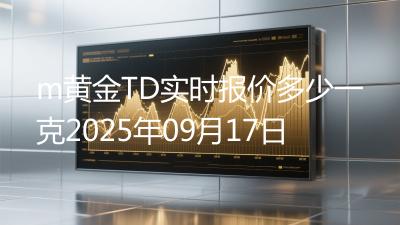 m黄金TD实时报价多少一克2025年09月17日