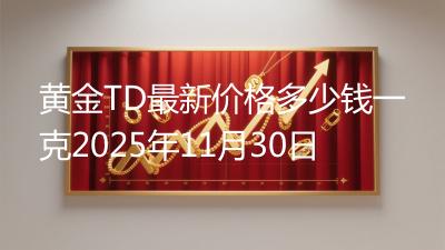 黄金TD最新价格多少钱一克2025年11月30日
