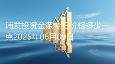 浦发投资金条今日价格多少一克2025年06月09日