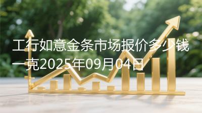 工行如意金条市场报价多少钱一克2025年09月04日