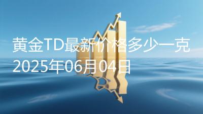 黄金TD最新价格多少一克2025年06月04日