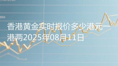 香港黄金实时报价多少港元一港两2025年08月11日
