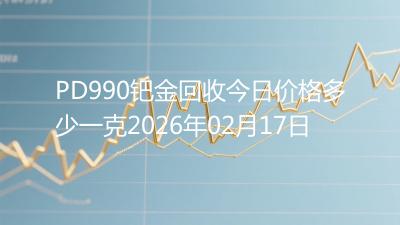 PD990钯金回收今日价格多少一克2026年02月17日