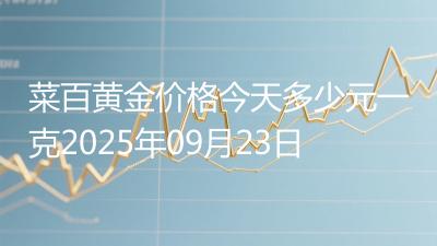 菜百黄金价格今天多少元一克2025年09月23日