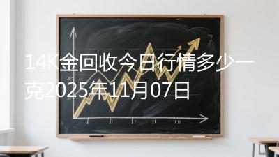 14K金回收今日行情多少一克2025年11月07日