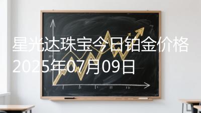 星光达珠宝今日铂金价格2025年07月09日