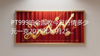 PT999铂金回收今日行情多少元一克2025年10月25日