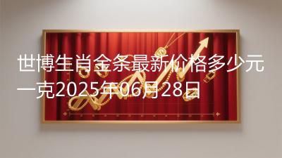 世博生肖金条最新价格多少元一克2025年06月28日