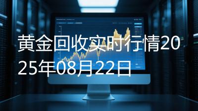黄金回收实时行情2025年08月22日