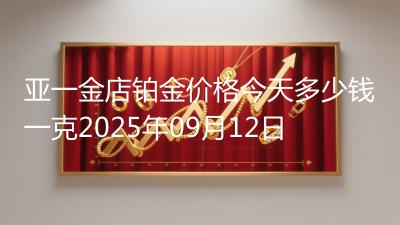 亚一金店铂金价格今天多少钱一克2025年09月12日