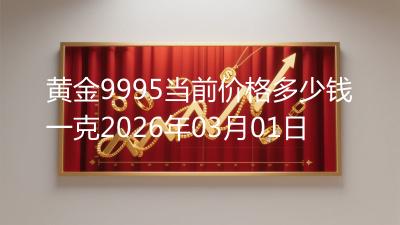 黄金9995当前价格多少钱一克2026年03月01日
