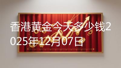香港黄金今天多少钱2025年12月07日