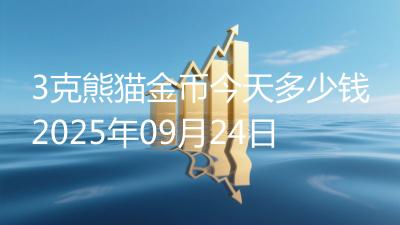 3克熊猫金币今天多少钱2025年09月24日